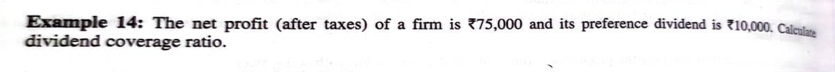 Example 14: The net profit (after taxes) of a firm is 75,000 and its preference dividend is 710,000. Calculara
dividend coverage ratio.
