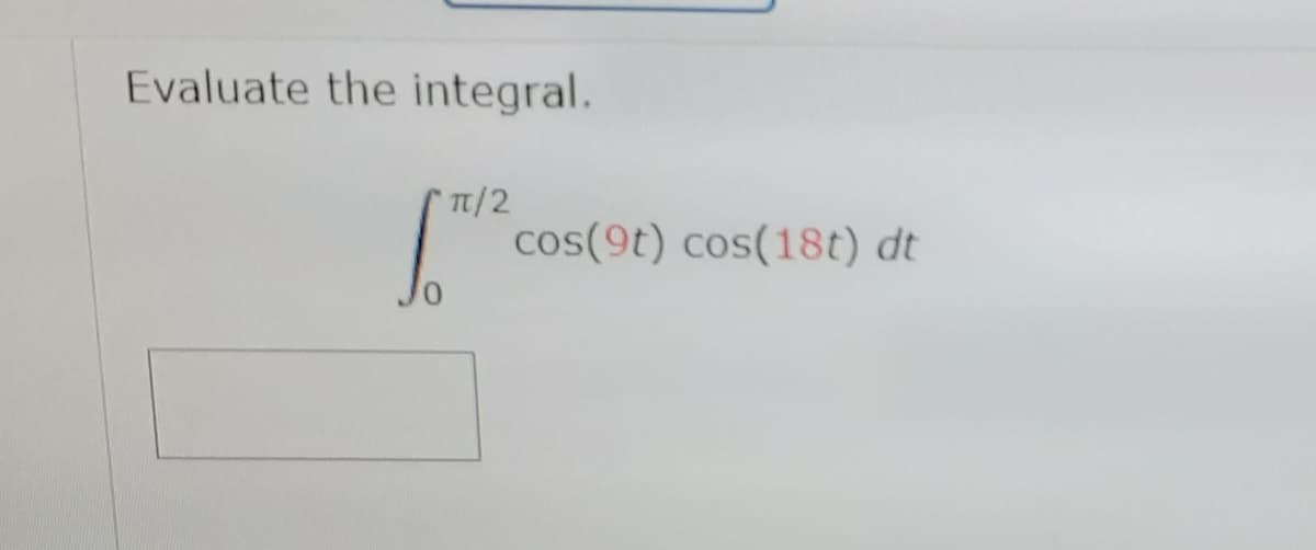 Evaluate the integral.
TT/2
cos(9t) cos(18t) dt
