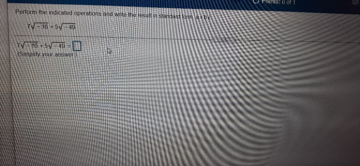 Poihts: 0 of 1
Perform the indicated operations and write the result in standard form atbi
7W-16
+5-49
N 16 +5-49 =
(Simplify your answer!)
