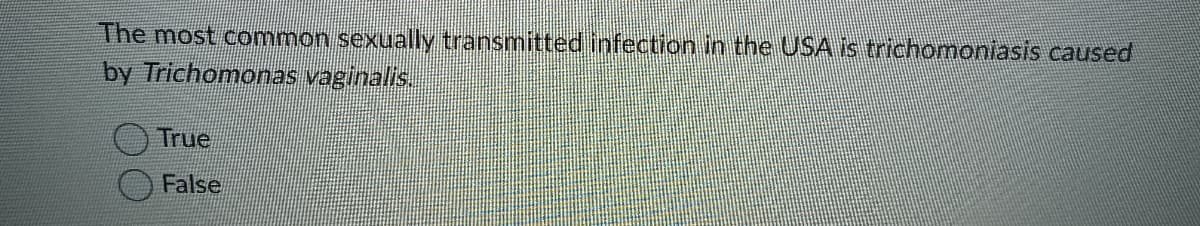 The most common sexually transmitted infection in the USA is trichomoniasis caused
by Trichomonas vaginalis.
True
False