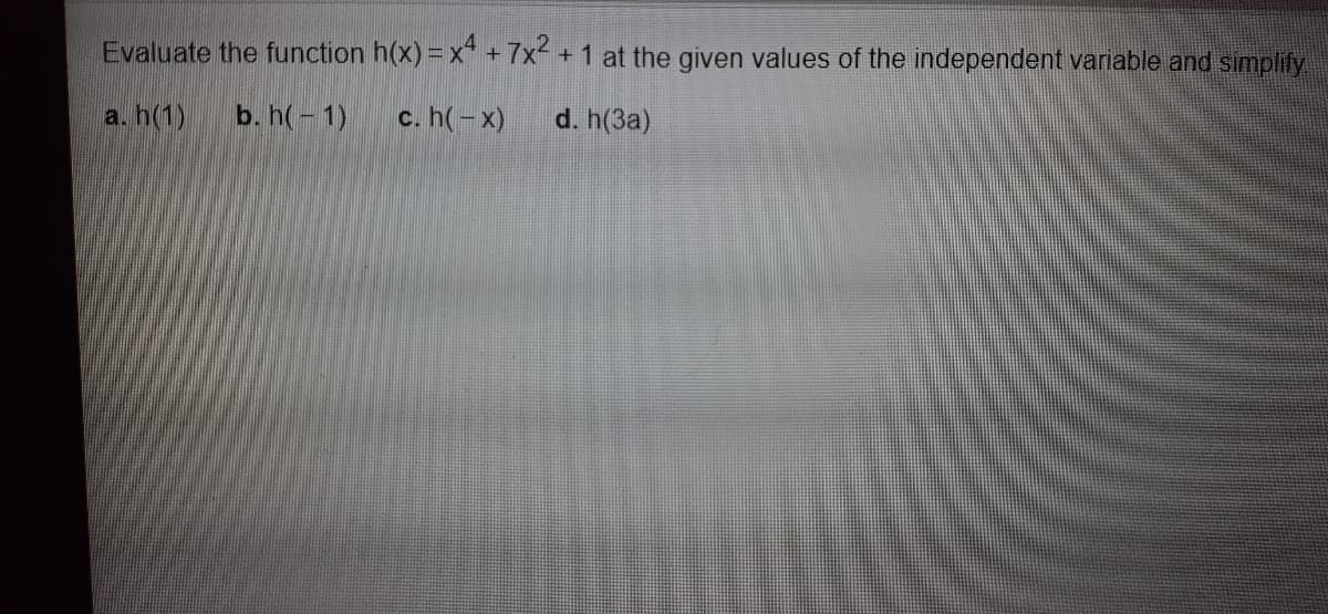 Evaluate the function h(x) = x* + 7x +1 at the given values of the independent variable and simplify.
a. h(1)
b. h(-1)
c. h(- x)
d. h(3a)
