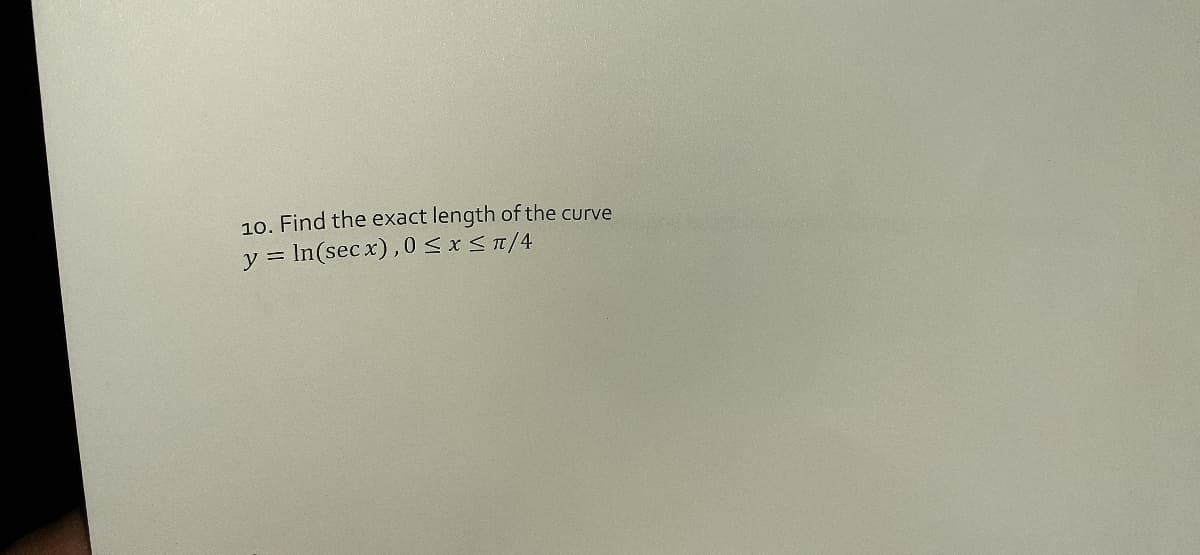 10. Find the exact length of the curve
y = In(sec x),0<x<T/4
