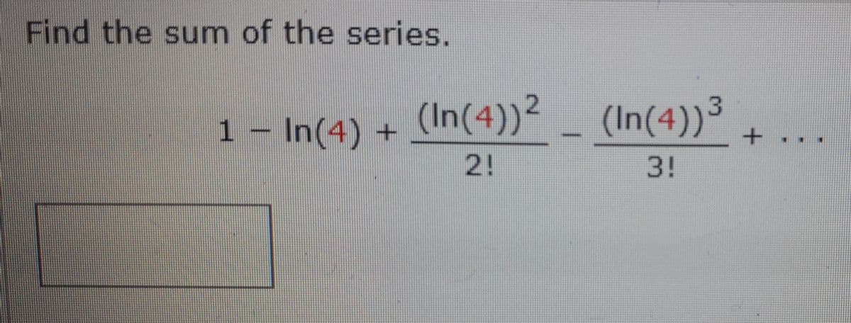 Find the sum of the series.
1 - In(4) + (In(4))² _ (In(4))³
2!
3!
