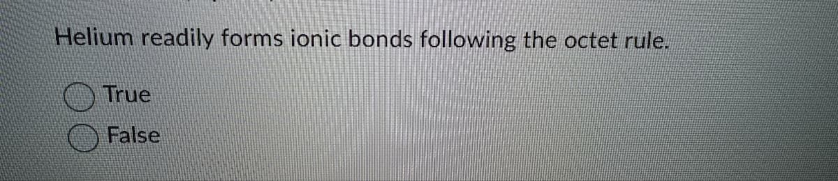 Helium readily forms ionic bonds following the octet rule.
True
False