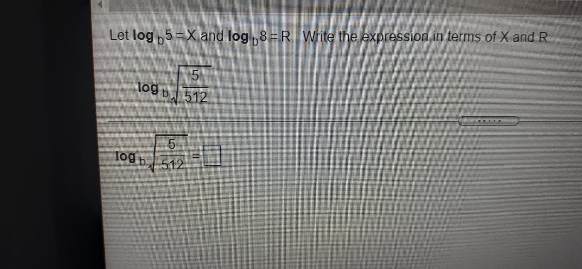 Let log ,5=X and log ,8= R Write the expression in terms of X and R.
log b
512
5.
log b 512
