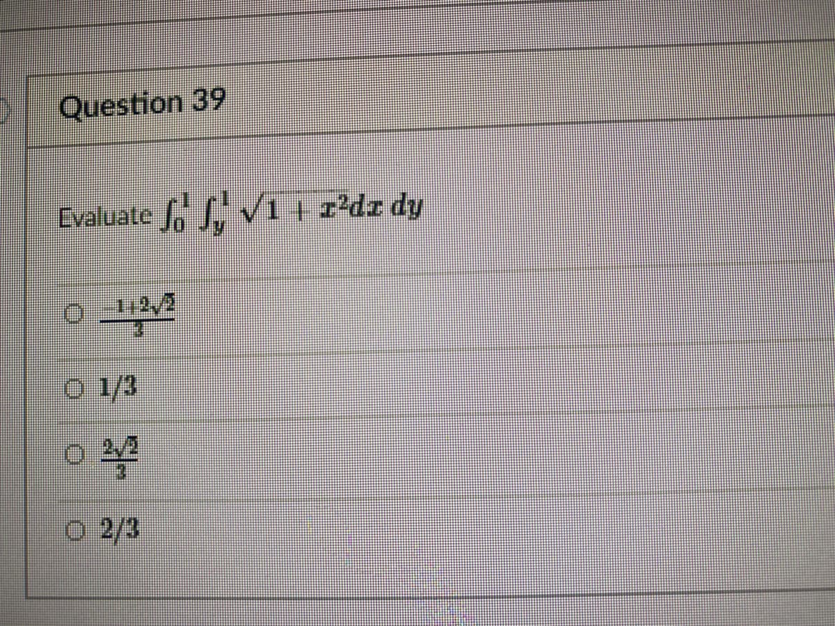 Question 39
Evaluate , , v1+ z'dz dy
O 1/3
O 2/3
