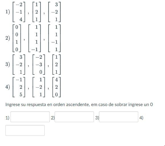 1)
2)
4)
0
1
0
3
3) -2
2
1.·[
1)
-3
0
>
3
2)
1
2
5
Ingrese su respuesta en orden ascendente, em caso de sobrar ingrese un 0
N
3)
4)