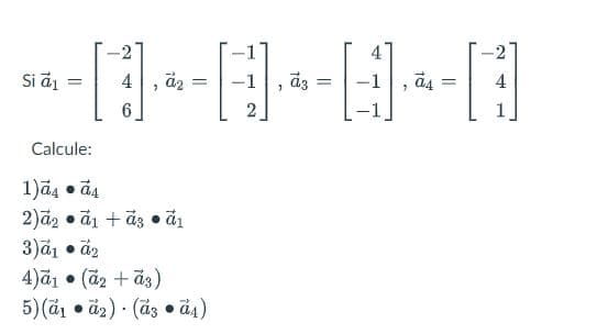 Si α₁
-
Calcule:
ية • 14
-2
4
"
.
āz
=
2)a₂ a1 + a3 • α₁
3)α1 • α₂
4)ã1 (a2 + a3)
5) (a₁a2) (a3 a4)
●
H
>
āz
=
, ã4
=
4