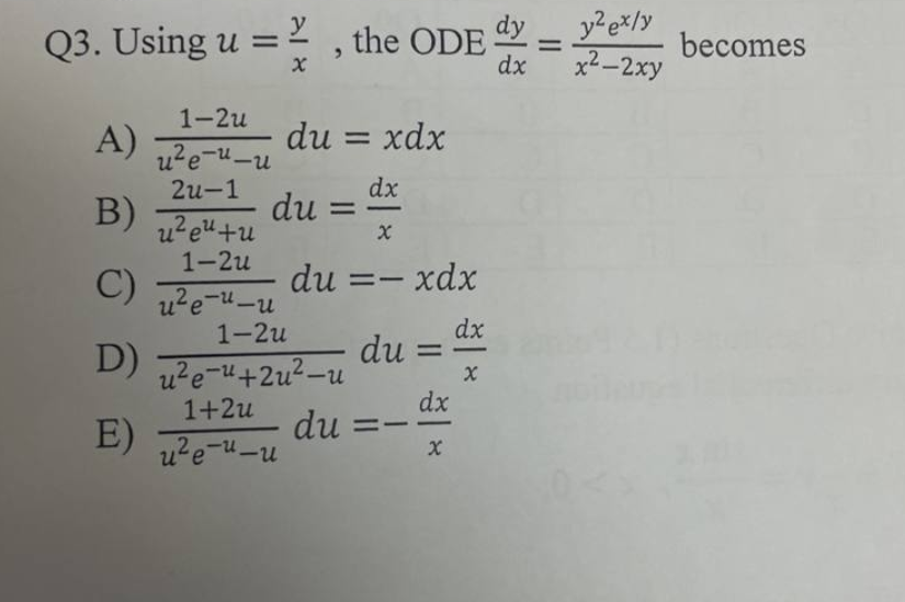 Q3. Using u =
1-2u
u²e-u-u
2u-1
A)
B) ²e+u
1-2u
C)
u²e-u-u
D)
E)
X
1+2u
u²e-u-u
the ODE dyy²ex/y
=
x²-2xy
du = xdx
dx
du =
1-2u
u²e-¹+2u²-u
X
du =– xdx
du =
du =-
dx
X
dx
X
dx
becomes