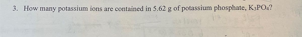 3. How many potassium ions are contained in 5.62 g of potassium phosphate, K3PO4?