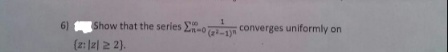 6) Show that the series Eo converges uniformly on
(z:J2| 2 2).
