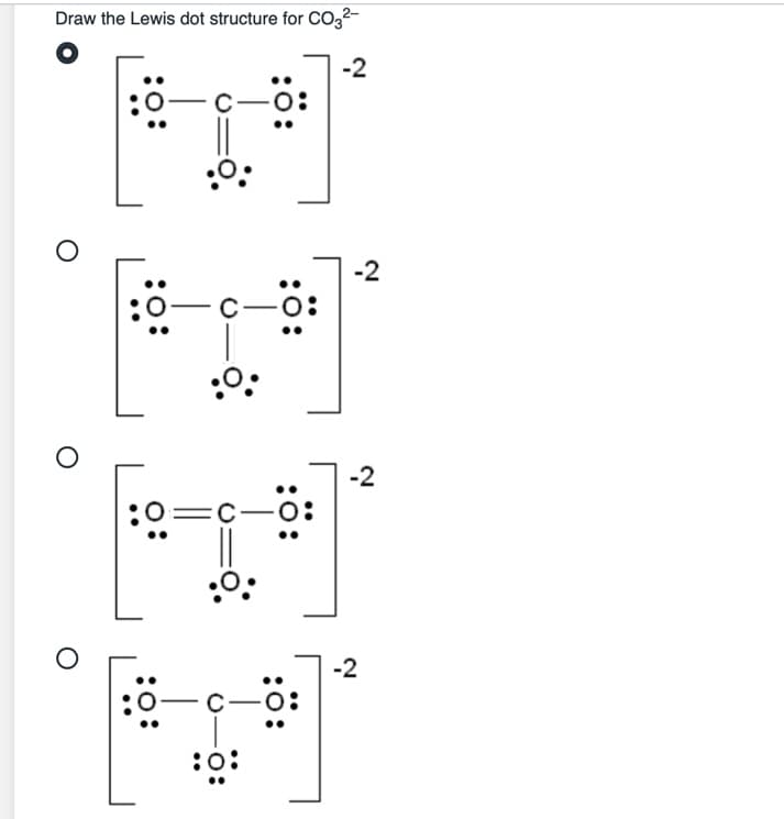 Draw the Lewis dot structure for CO3²-
-2
-2
C-
:0:
-2
=C-
-2
C-
:o:
:o:
:0:
:o:
:o:
