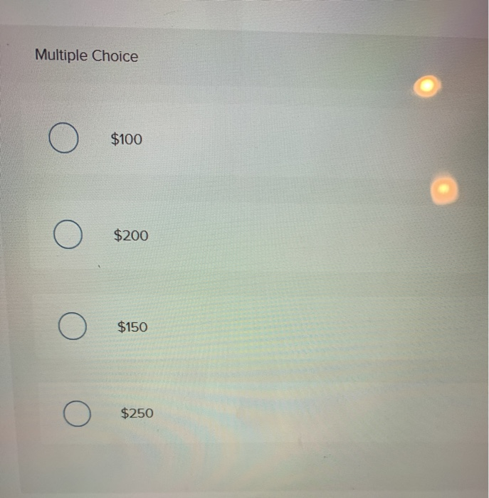 Multiple Choice
O
O
O
O
$100
$200
$150
$250
