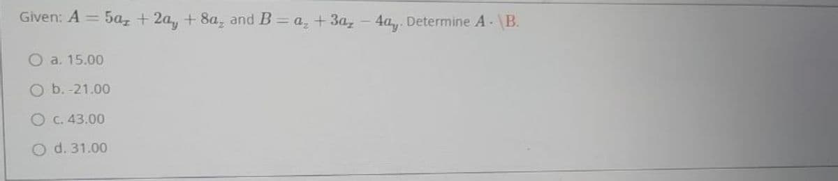 Given: A = 5a, +2a, +8a, and B=a₂ +3a₂-4ay. Determine A - \B.
Oa. 15.00
O b.-21.00
OC. 43.00
O d. 31.00