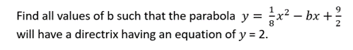 Find all values of b such that the parabola y = x² – bx +
will have a directrix having an equation of y = 2.
