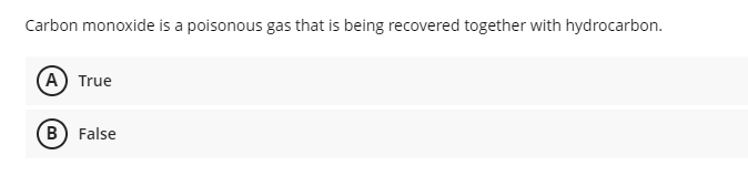 Carbon monoxide is a poisonous gas that is being recovered together with hydrocarbon.
A True
B False
