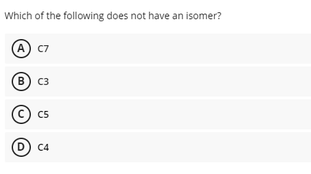 Which of the following does not have an isomer?
(A) C7
B) C3
(© c5
D) C4
