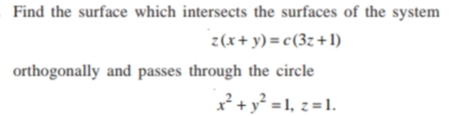 Find the surface which intersects the surfaces of the system
z(x+ y) = c(3z+1)
orthogonally and passes through the circle
2+y² = 1, z =1.
