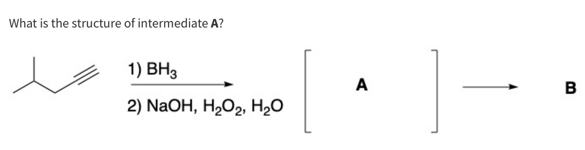 What is the structure of intermediate A?
1) BH3
2) NaOH, H2O2, H₂O
A
B