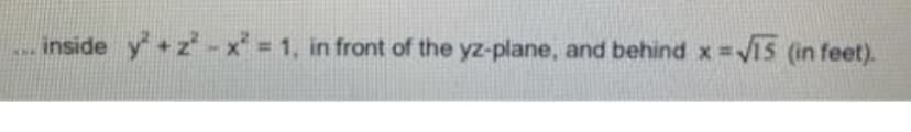 inside y² + 2²-x² = 1, in front of the yz-plane, and behind x =√15 (in feet).