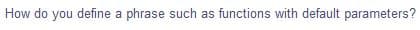How do you define a phrase such as functions with default parameters?
