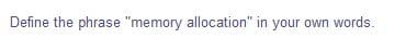 Define the phrase "memory allocation" in your own words.
