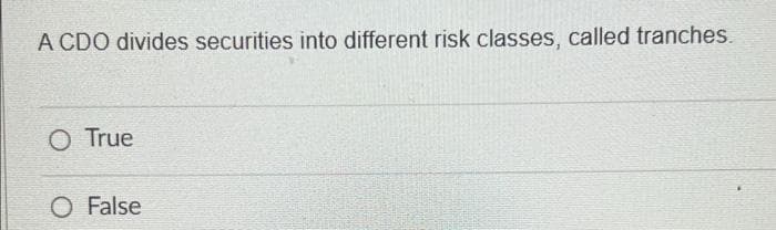 A CDO divides securities into different risk classes, called tranches.
O True
O False
