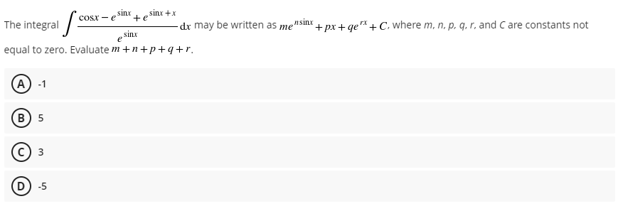 osx- e sinx
sinx +x
+e
nsinx
The integral
dx may be written as me'
+px + qe"* + C, where m, n, p, q, r, and C are constants not
sinx
equal to zero. Evaluate m +n+p+q+r.
(А) -1
в) 5
с) з
D) -5
