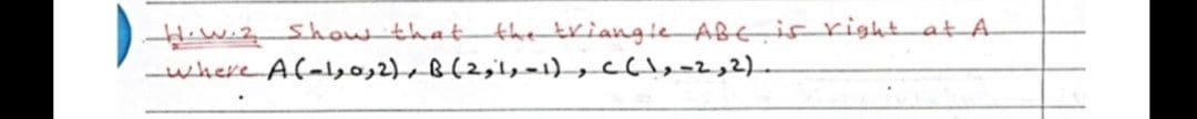 Hw.2 Showthat
-where A(-1 B(2,1,-1),c(l,=2,2)
the triangle ABEIS rightat A.

