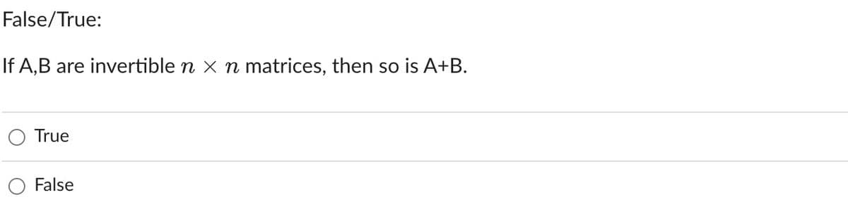 False/True:
If A,B are invertible n x n matrices, then so is A+B.
True
False