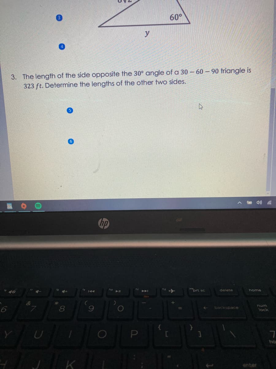 60°
y
3. The length of the side opposite the 30° angle of a 30 – 60 – 90 friangle is
323 ft. Determine the lengths of the other two sides.
inort sc
home
delete
num
9
backspace
lock
ho
enter
