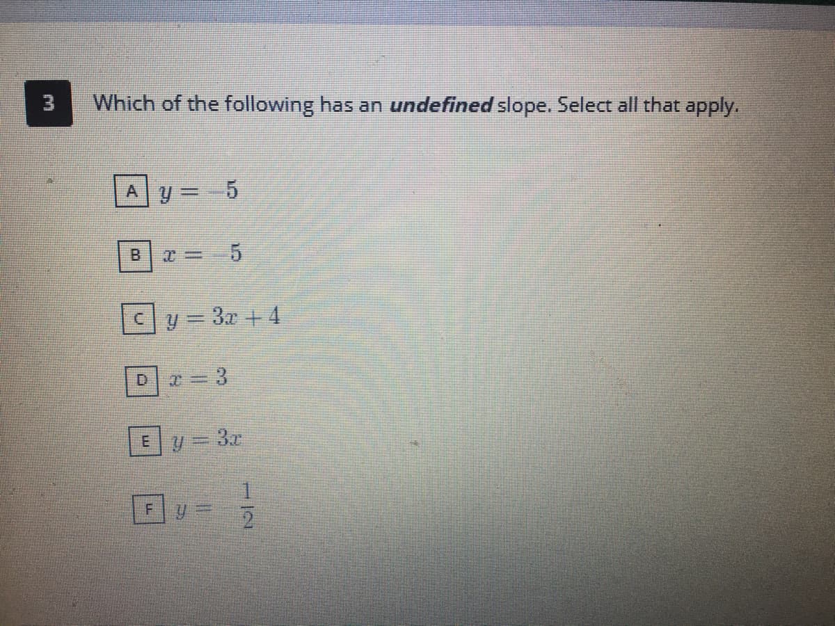 Which of the following has an undefined slope. Select all that apply.
Ay=-5
y= 3x + 4
D.
EV=32
1.
