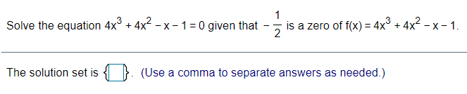 1
Solve the equation 4x° + 4x - x - 1=0 given that
is a zero of f(x) = 4x° + 4x2 - x – 1.
2
- -
The solution set is
(Use a comma to separate answers as needed.)
