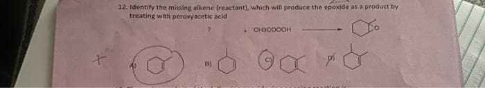 X
12. Identify the missing alkene (reactant), which will produce the epoxide as a product by
treating with peroxyacetic acid
O
B)
CH3COOOH
pí