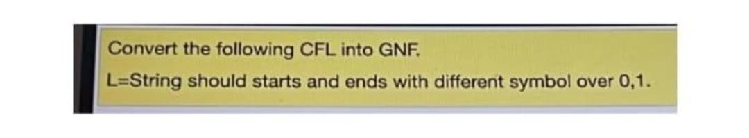 Convert the following CFL into GNF.
L=String should starts and ends with different symbol over 0,1.
