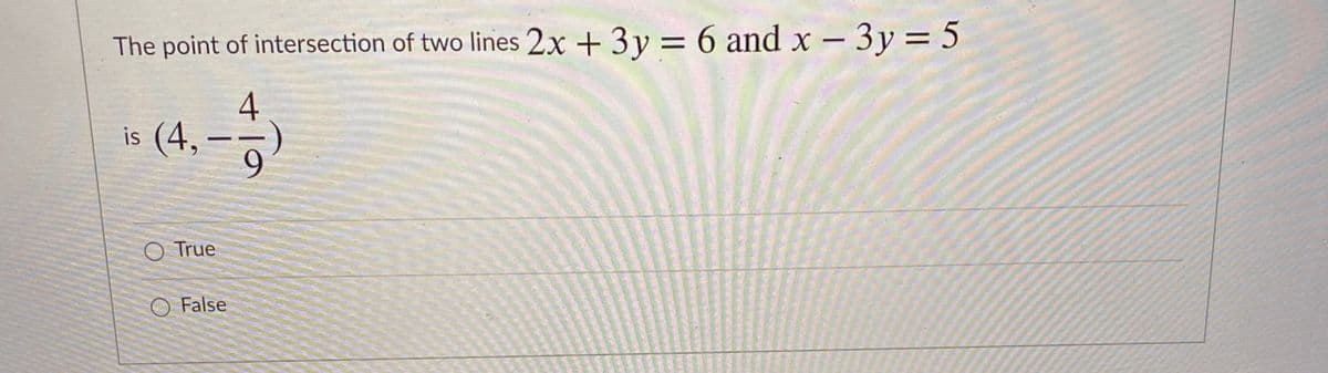 The point of intersection of two lines 2x + 3 y = 6 and x – 3y = 5
4
is (4, -
O True
O False
