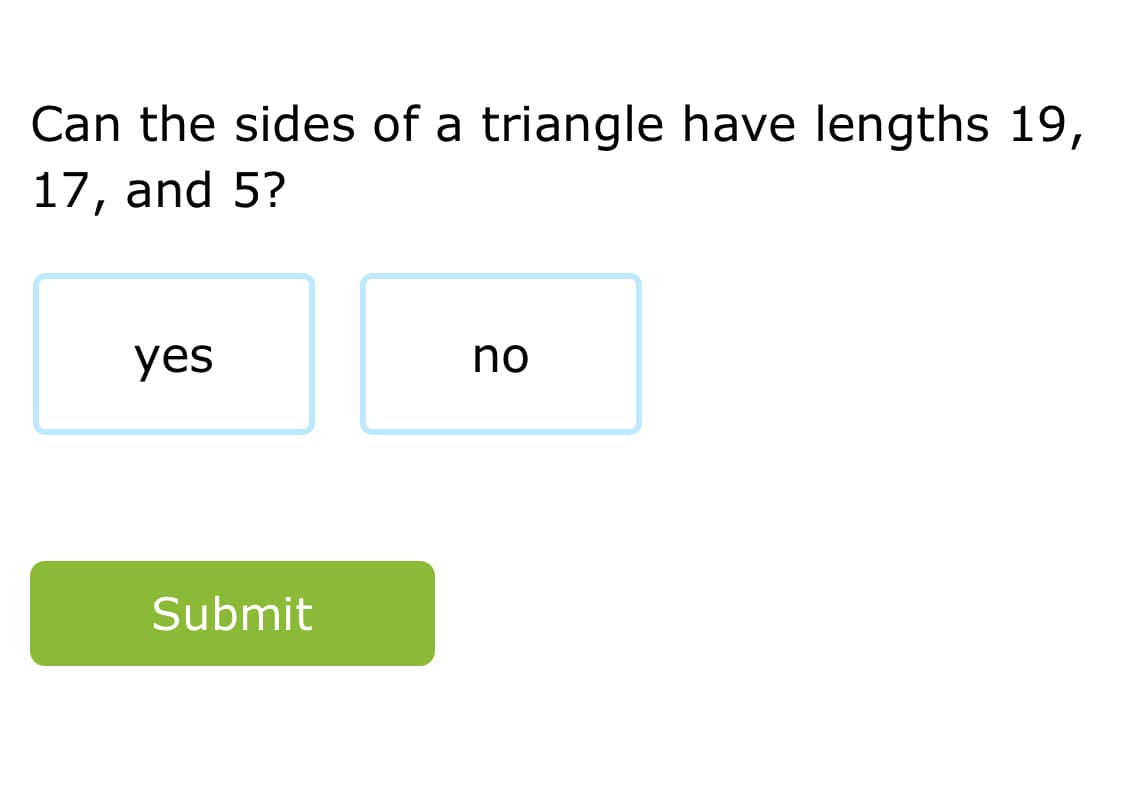 Can the sides of a triangle have lengths 19,
17, and 5?
yes
no
Submit
