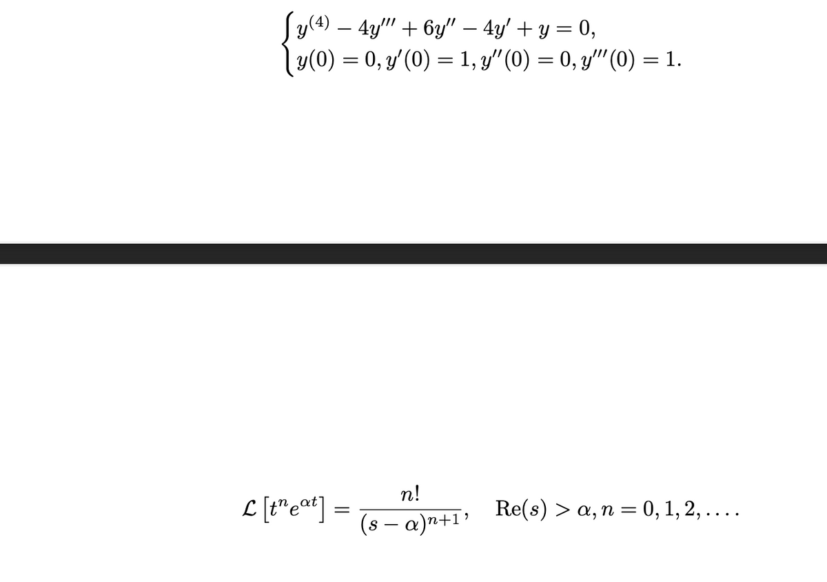 y(4) — 4y"" + 6y" – 4y' + y = 0,
{160)
y(0) = 0, y'(0) = 1, y″ (0) = 0, y″'' (0) = 1.
L[text] =
=
n!
(s − a)n+1¹
Re(s) > a, n = 0, 1, 2, ....