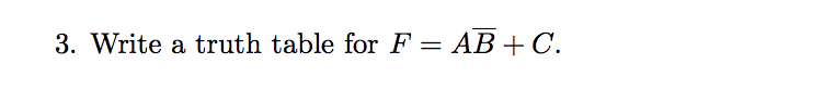 3. Write a truth table for F = AB+C.
