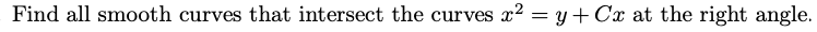 Find all smooth curves that intersect the curves x² = y + Cx at the right angle.
