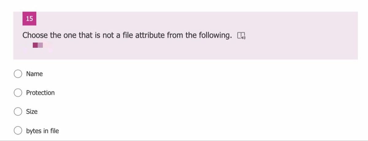 15
Choose the one that is not a file attribute from the following. O
Name
Protection
Size
bytes in file
