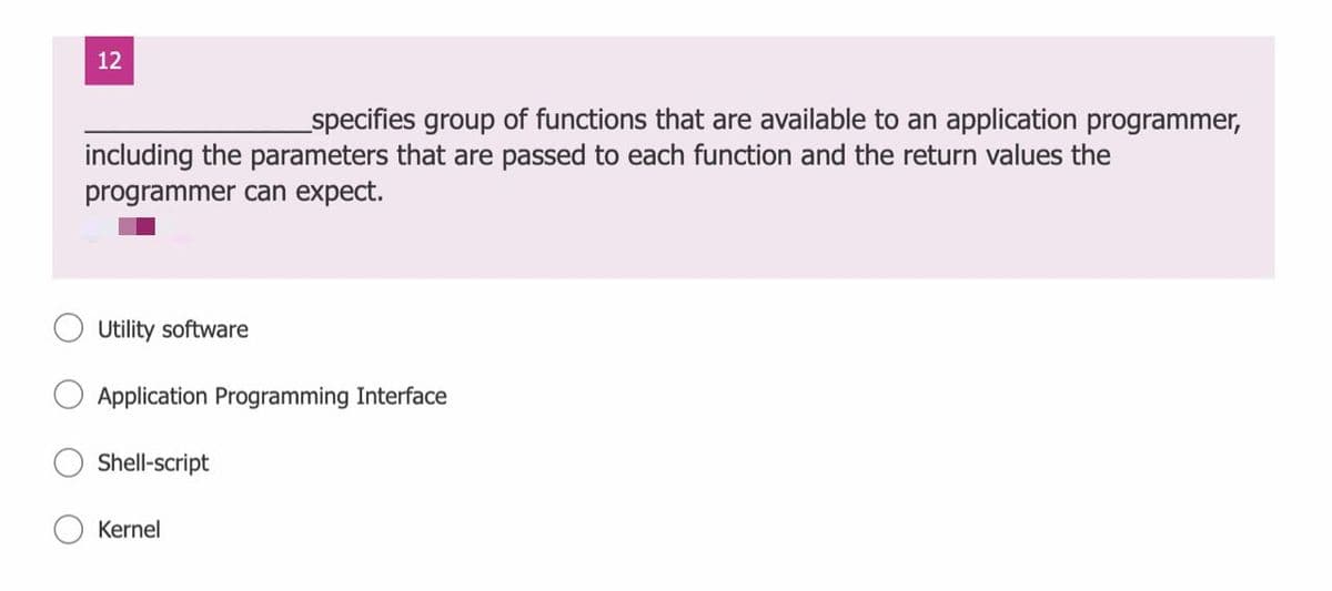 12
specifies group of functions that are available to an application programmer,
including the parameters that are passed to each function and the return values the
programmer can expect.
Utility software
Application Programming Interface
Shell-script
Kernel
