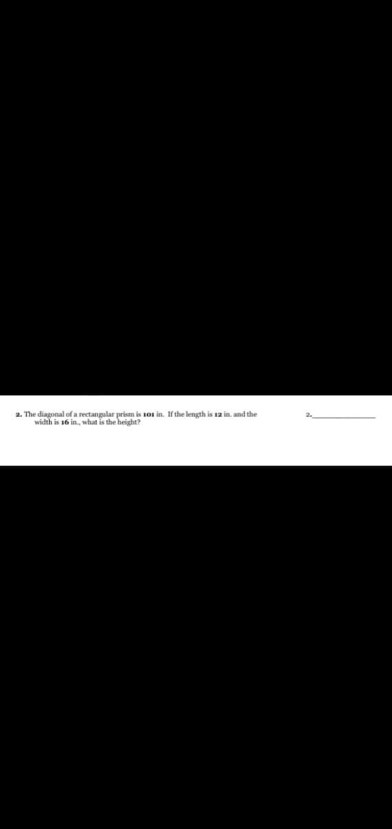 2. The diagonal of a rectangular prism is 101 in. If the length is 12 in. and the
width is 16 in., what is the height?
