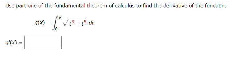 Use part one of the fundamental theorem of calculus to find the derivative of the function.
g(x) = |"V + p5 dt
g'(x) =
