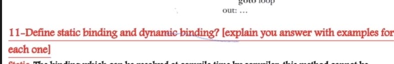 out: ...
11-Define static binding and dynamic binding? [explain you answer with examples for
each one]
Stati