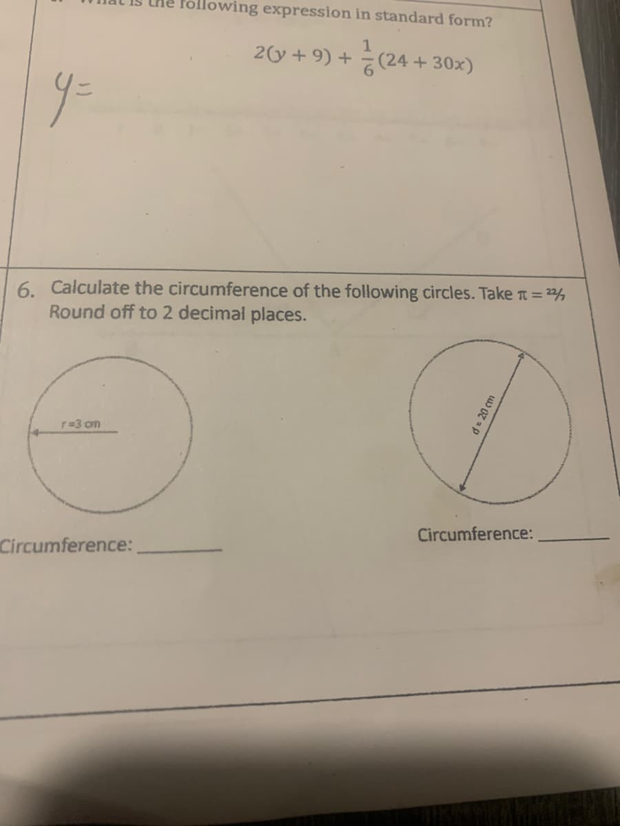 ollowing expression in standard form?
2(y+ 9) + (24 + 30x)
6. Calculate the circumference of the following circles. Take t = 2,
Round off to 2 decimal places.
r=3 cm
Circumference:
Circumference:
