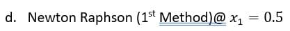 d. Newton Raphson (1st Method)@x₁ = 0.5