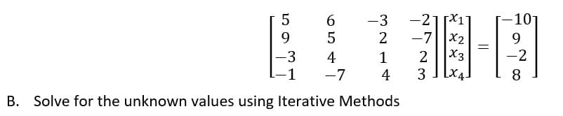 5
6
-21*11
9
5
-7x₂
-3
4
2 X3
-1
-7
4
3
LX4.
B. Solve for the unknown values using Iterative Methods
-3
2
1
=
-10
9
-2
8