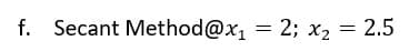 f. Secant Method@x₁ = 2; x₂ = 2.5