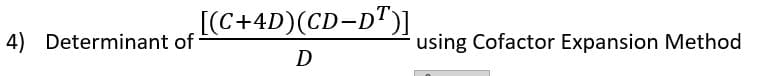 4) Determinant of
[(C+4D)(CD-DT)]
D
using Cofactor Expansion Method